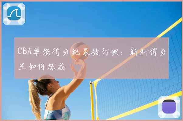 CBA单场得分纪录被打破，新科得分王如何炼成
