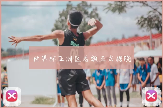世界杯亚洲区名额正式揭晓