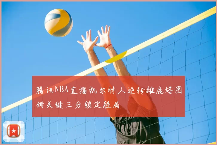 腾讯NBA直播凯尔特人逆转雄鹿塔图姆关键三分锁定胜局