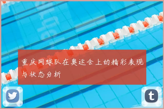 重庆网球队在奥运会上的精彩表现与状态分析