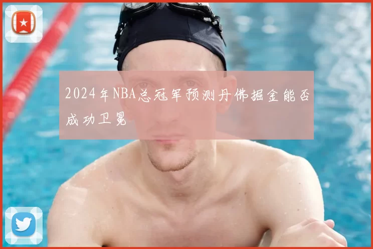 2024年NBA总冠军预测丹佛掘金能否成功卫冕