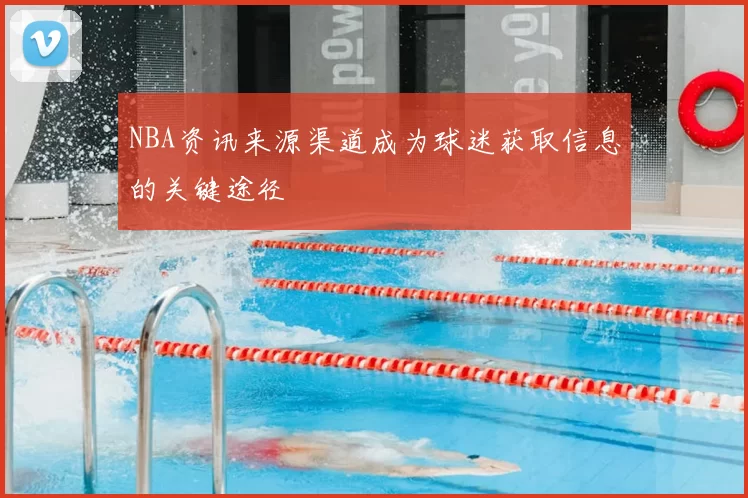 NBA资讯来源渠道成为球迷获取信息的关键途径