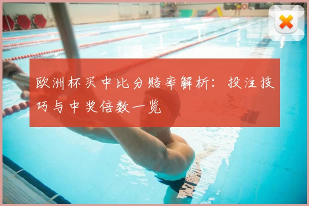 欧洲杯买中比分赔率解析：投注技巧与中奖倍数一览