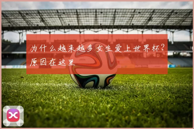 为什么越来越多女生爱上世界杯？原因在这里